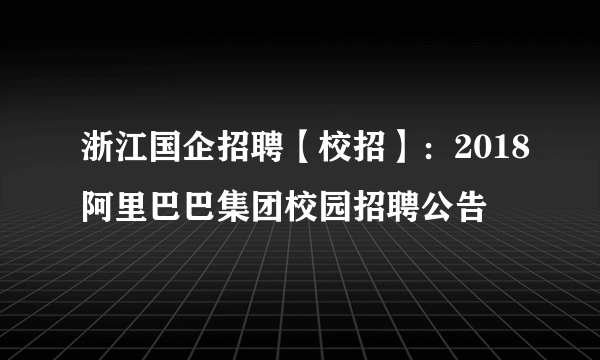 浙江国企招聘【校招】：2018阿里巴巴集团校园招聘公告