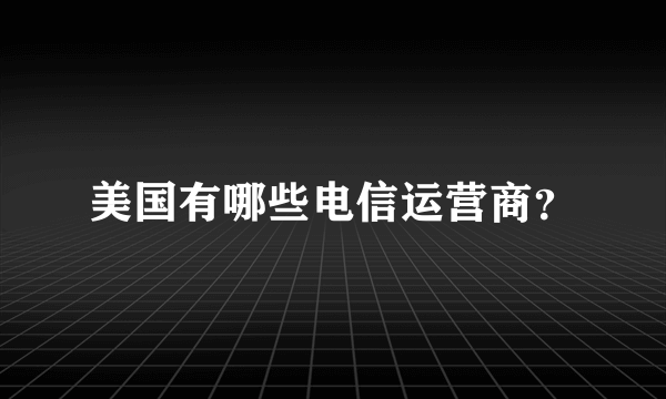 美国有哪些电信运营商？