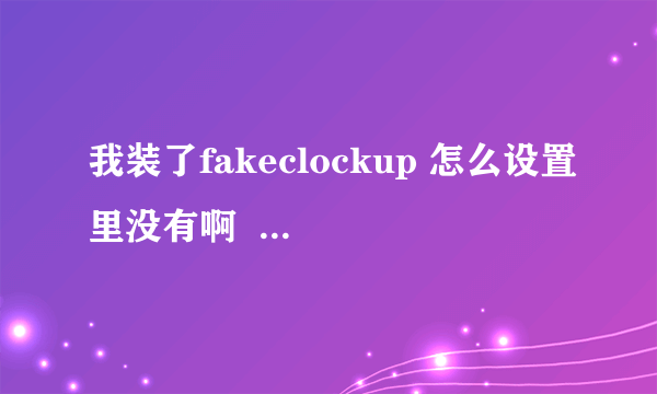 我装了fakeclockup 怎么设置里没有啊  系统是4.2.