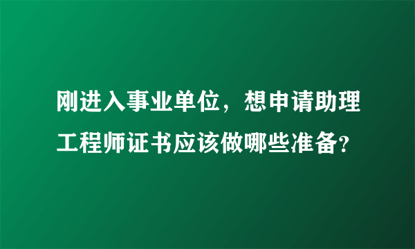 刚进入事业单位，想申请助理工程师证书应该做哪些准备？