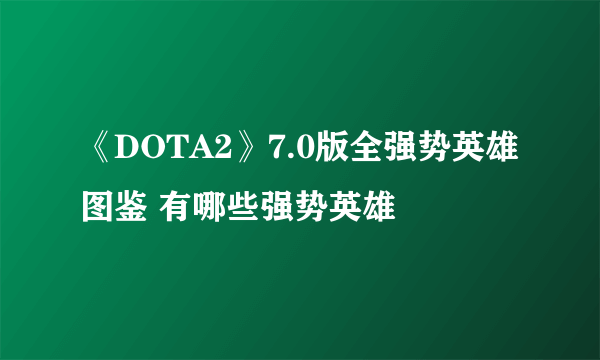 《DOTA2》7.0版全强势英雄图鉴 有哪些强势英雄