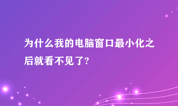 为什么我的电脑窗口最小化之后就看不见了?