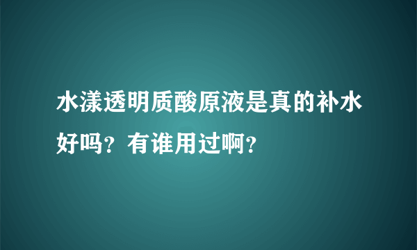 水漾透明质酸原液是真的补水好吗？有谁用过啊？