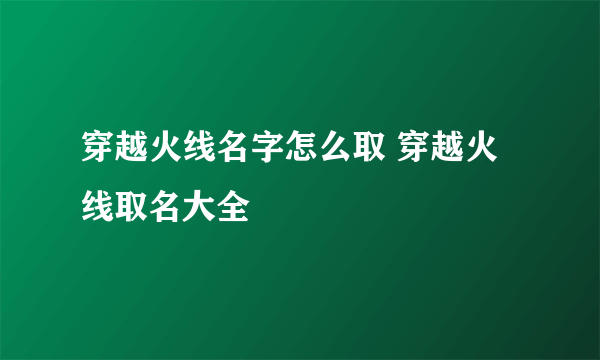 穿越火线名字怎么取 穿越火线取名大全