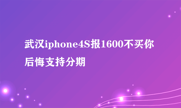 武汉iphone4S报1600不买你后悔支持分期