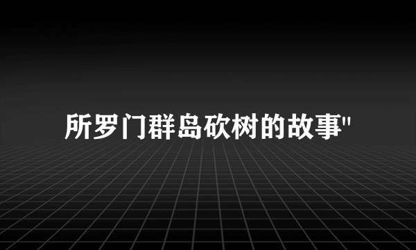 所罗门群岛砍树的故事