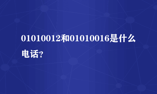 01010012和01010016是什么电话？