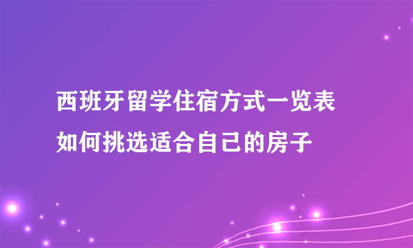 西班牙留学住宿方式一览表 如何挑选适合自己的房子