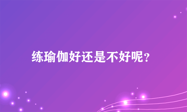 练瑜伽好还是不好呢？