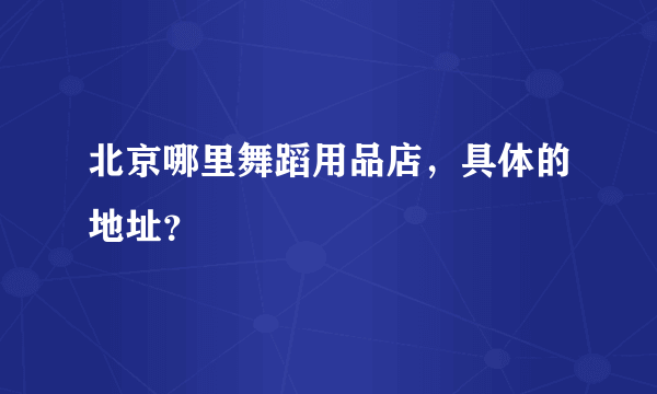 北京哪里舞蹈用品店，具体的地址？