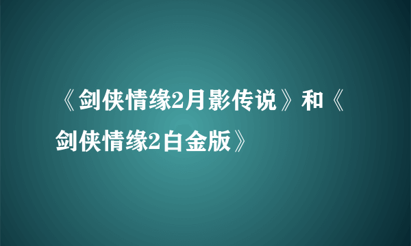 《剑侠情缘2月影传说》和《剑侠情缘2白金版》