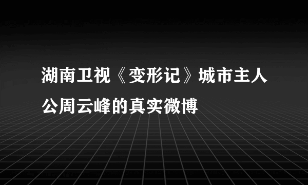 湖南卫视《变形记》城市主人公周云峰的真实微博