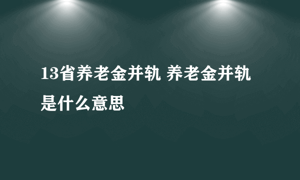 13省养老金并轨 养老金并轨是什么意思