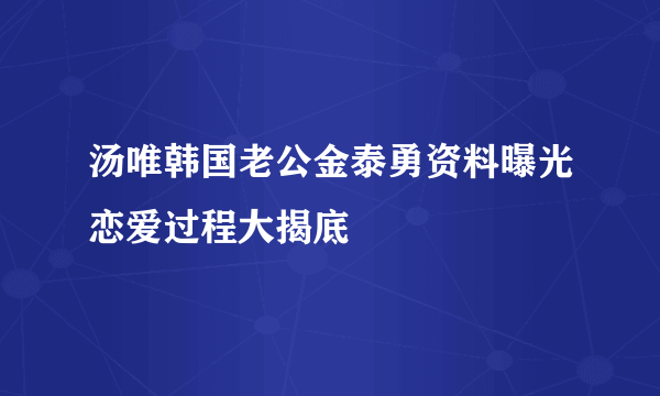 汤唯韩国老公金泰勇资料曝光恋爱过程大揭底