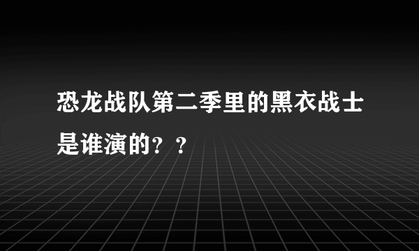 恐龙战队第二季里的黑衣战士是谁演的？？