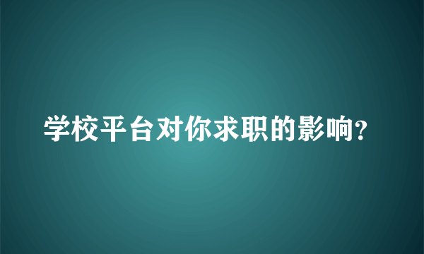 学校平台对你求职的影响？