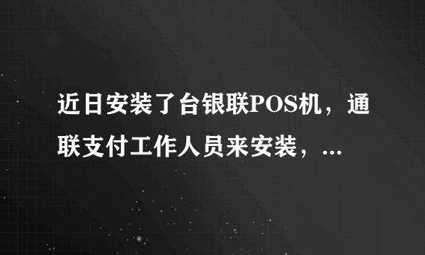 近日安装了台银联POS机，通联支付工作人员来安装，而POS机刷卡后付款的却是商联支付？这样做合理吗？