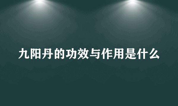 九阳丹的功效与作用是什么