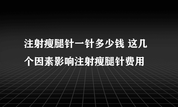 注射瘦腿针一针多少钱 这几个因素影响注射瘦腿针费用