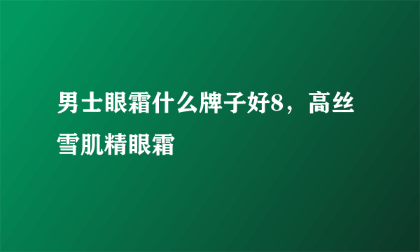 男士眼霜什么牌子好8，高丝雪肌精眼霜