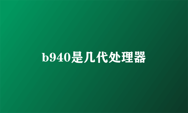 b940是几代处理器