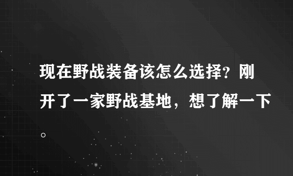 现在野战装备该怎么选择？刚开了一家野战基地，想了解一下。