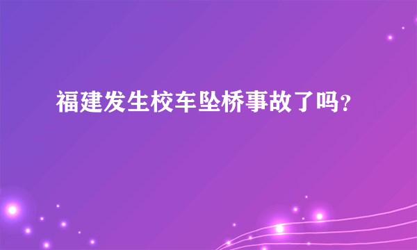 福建发生校车坠桥事故了吗？