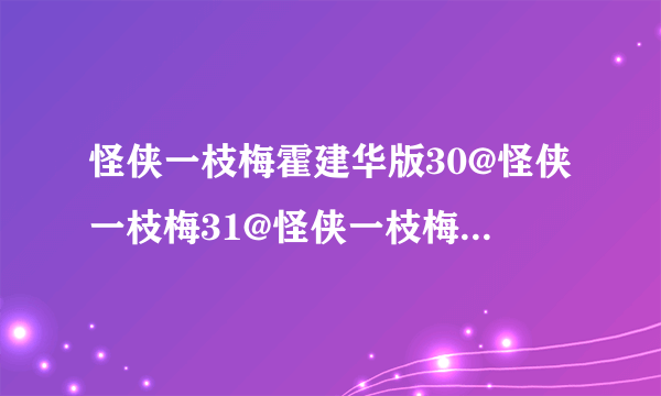 怪侠一枝梅霍建华版30@怪侠一枝梅31@怪侠一枝梅30集完整版视频播放