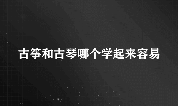 古筝和古琴哪个学起来容易