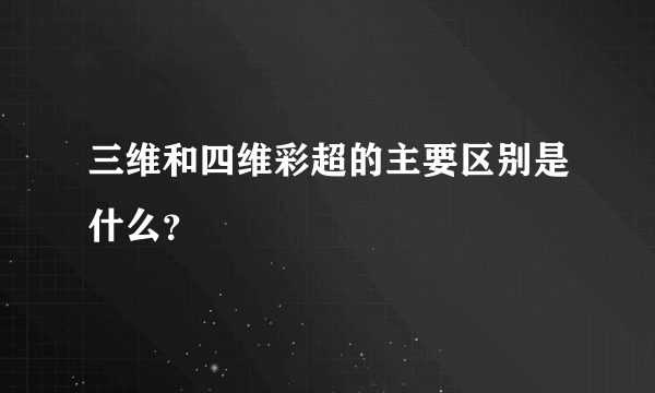 三维和四维彩超的主要区别是什么？