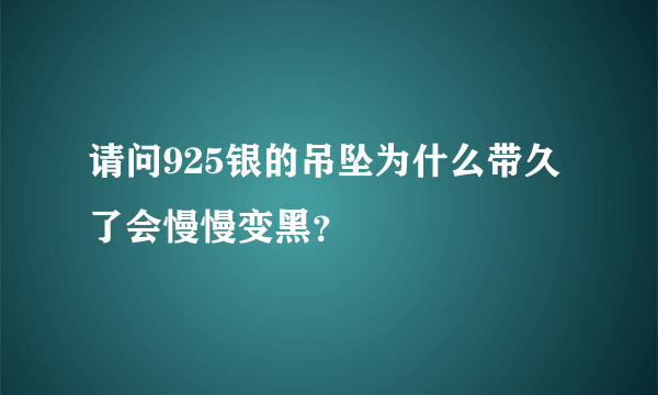 请问925银的吊坠为什么带久了会慢慢变黑？