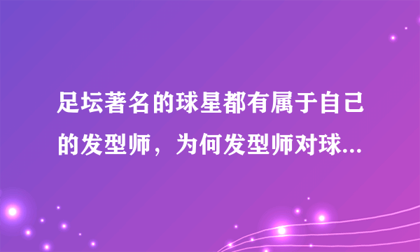 足坛著名的球星都有属于自己的发型师，为何发型师对球员那么重要？