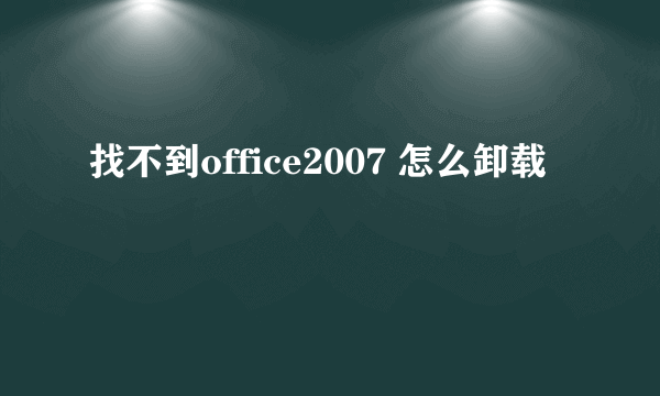 找不到office2007 怎么卸载