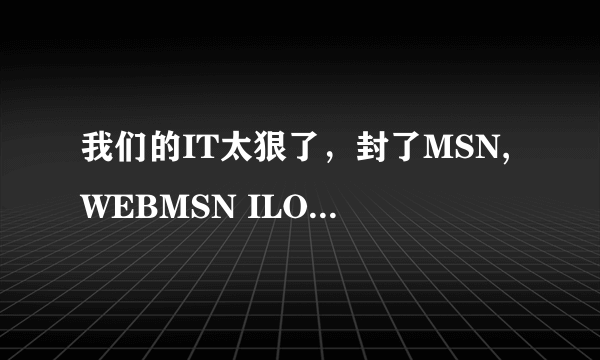 我们的IT太狠了，封了MSN,WEBMSN ILOVEMSN,E-MESSENGER,MEEBO都上不去了，还有其他办法上吗？