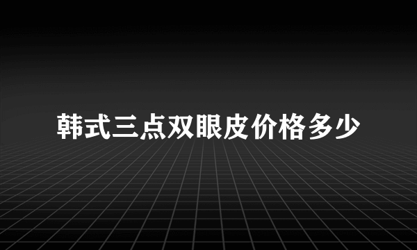 韩式三点双眼皮价格多少