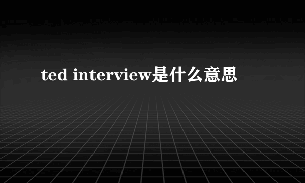 ted interview是什么意思