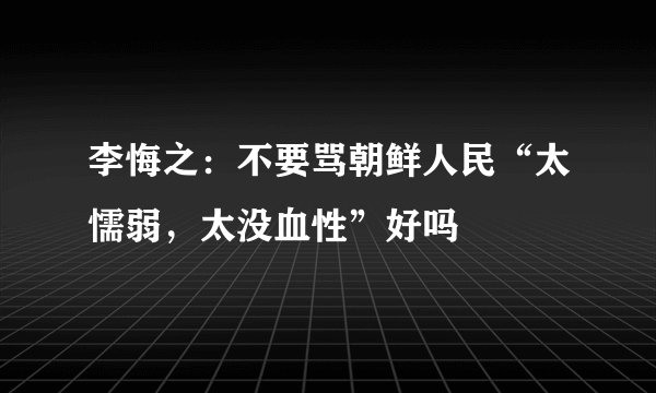 李悔之：不要骂朝鲜人民“太懦弱，太没血性”好吗