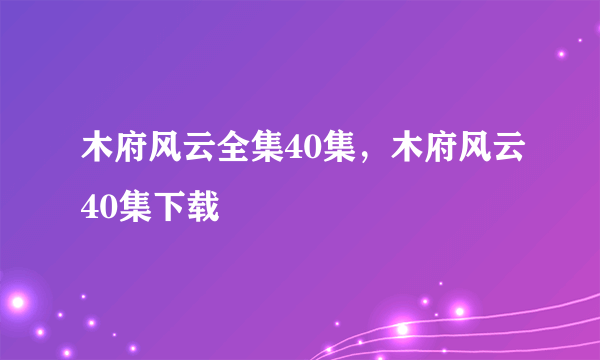 木府风云全集40集，木府风云40集下载