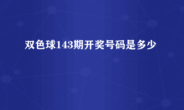 双色球143期开奖号码是多少