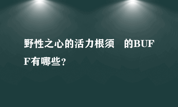 野性之心的活力根须   的BUFF有哪些？