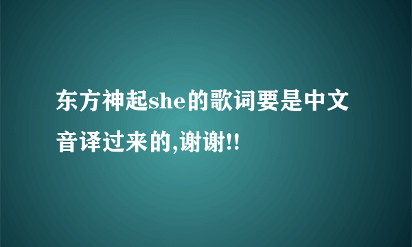 东方神起she的歌词要是中文音译过来的,谢谢!!