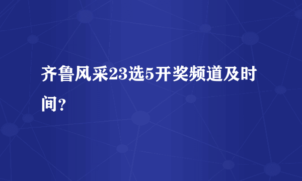 齐鲁风采23选5开奖频道及时间？