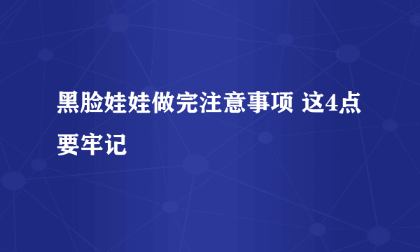 黑脸娃娃做完注意事项 这4点要牢记