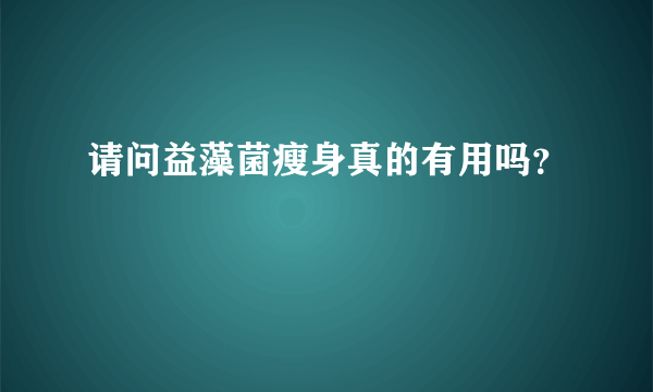 请问益藻菌瘦身真的有用吗？