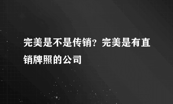 完美是不是传销？完美是有直销牌照的公司