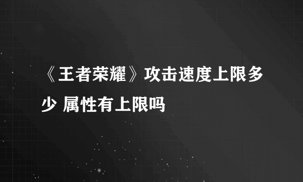 《王者荣耀》攻击速度上限多少 属性有上限吗