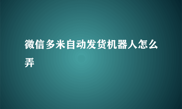 微信多米自动发货机器人怎么弄