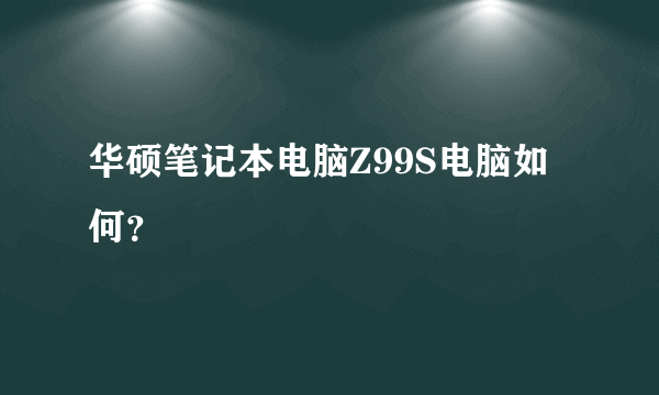 华硕笔记本电脑Z99S电脑如何？