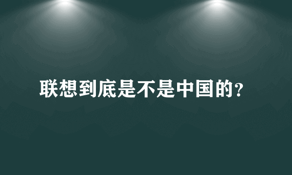 联想到底是不是中国的？