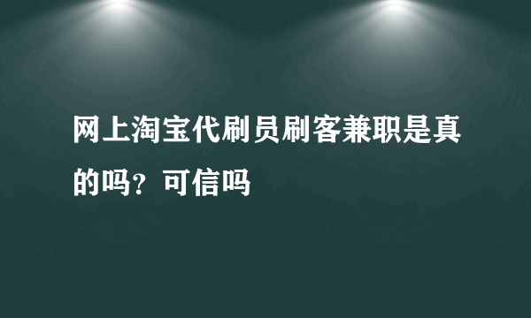 网上淘宝代刷员刷客兼职是真的吗？可信吗